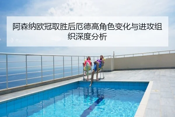 阿森纳欧冠取胜后厄德高角色变化与进攻组织深度分析